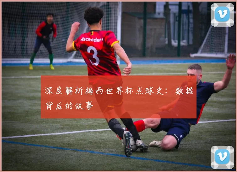 深度解析梅西世界杯点球史：数据背后的故事