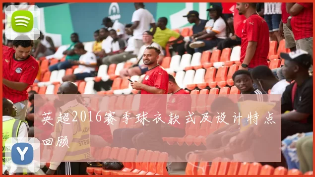 英超2016赛季球衣款式及设计特点回顾