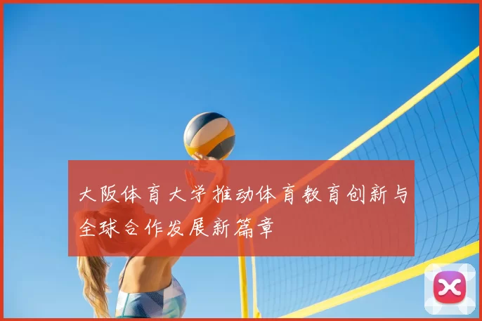 大阪体育大学推动体育教育创新与全球合作发展新篇章