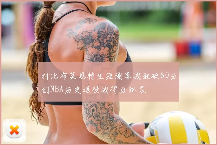 科比布莱恩特生涯谢幕战狂砍60分创NBA历史退役战得分纪录