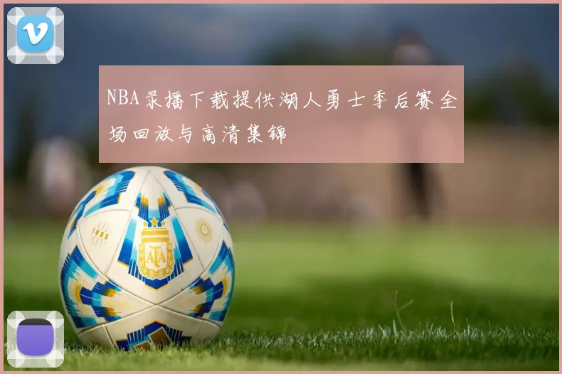 NBA录播下载提供湖人勇士季后赛全场回放与高清集锦