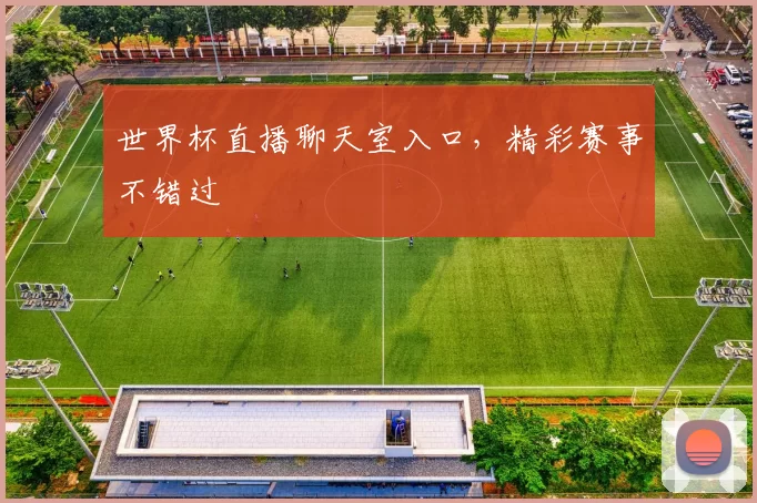 世界杯直播聊天室入口,精彩赛事不错过