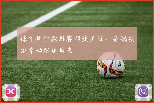 德甲拜仁欧冠赛程受关注,备战安排牵动球迷目光