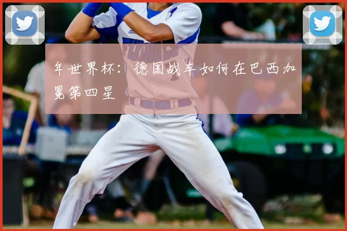 年世界杯:德国战车如何在巴西加冕第四星