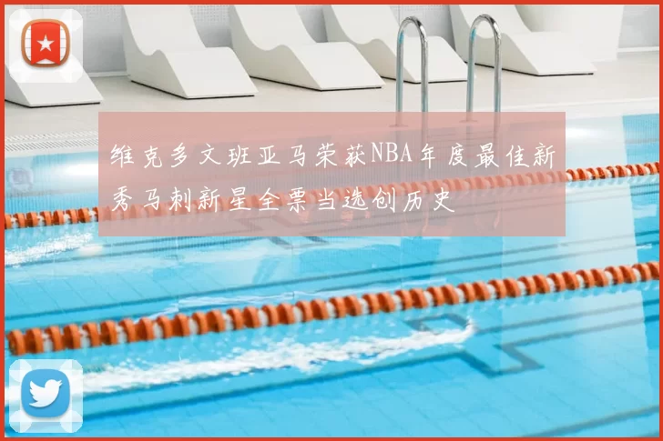 维克多文班亚马荣获NBA年度最佳新秀马刺新星全票当选创历史