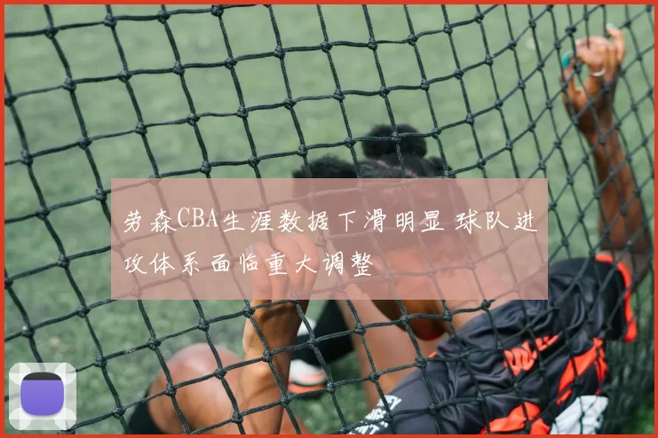 劳森CBA生涯数据下滑明显 球队进攻体系面临重大调整