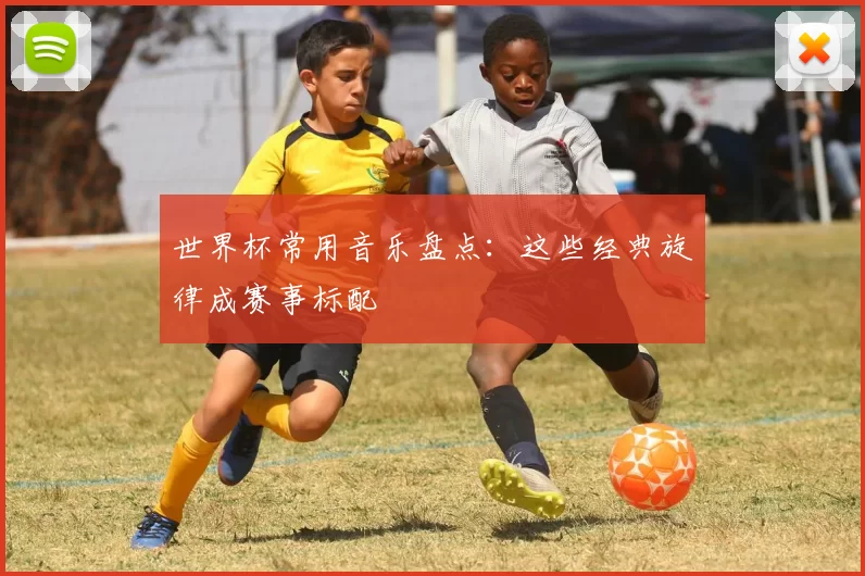 世界杯常用音乐盘点：这些经典旋律成赛事标配