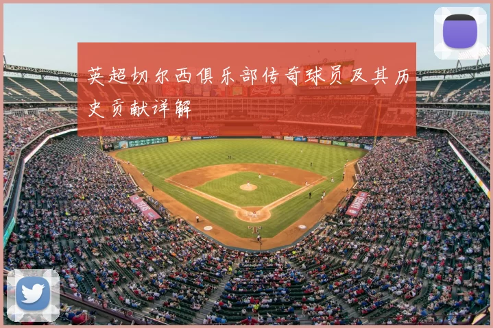 英超切尔西俱乐部传奇球员及其历史贡献详解