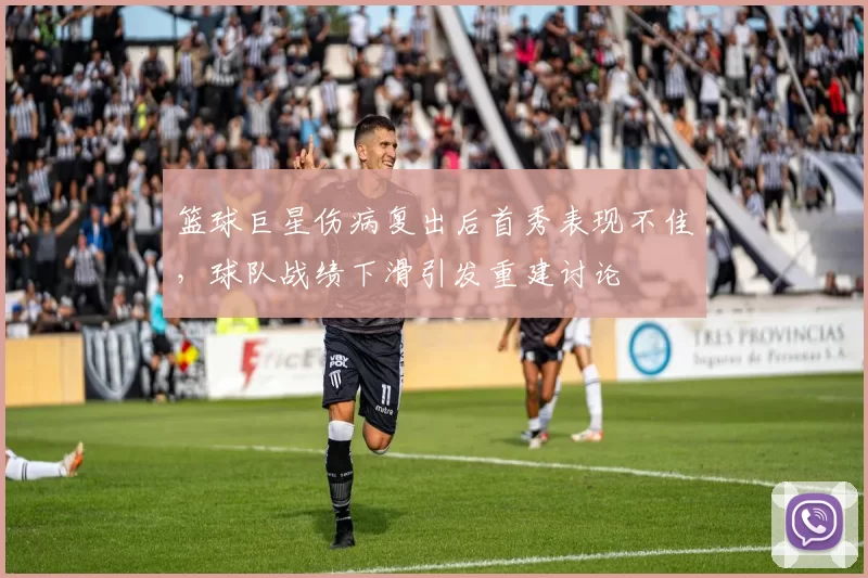 篮球巨星伤病复出后首秀表现不佳，球队战绩下滑引发重建讨论