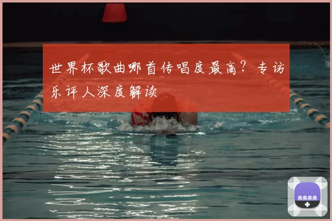 世界杯歌曲哪首传唱度最高？专访乐评人深度解读
