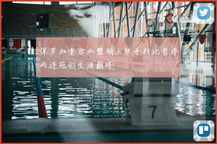 保罗加索尔加盟湖人联手科比首夺两连冠创生涯巅峰