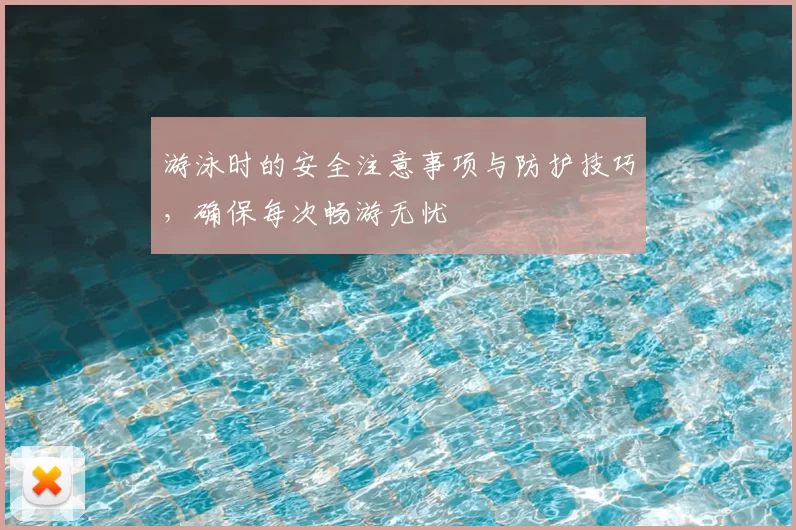 游泳时的安全注意事项与防护技巧，确保每次畅游无忧