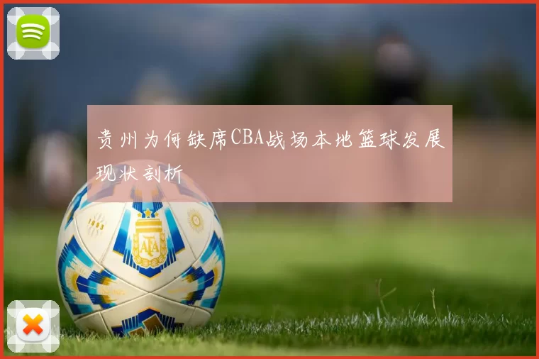 贵州为何缺席CBA战场本地篮球发展现状剖析