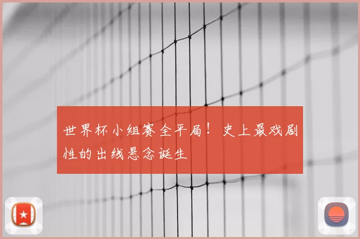 世界杯小组赛全平局！史上最戏剧性的出线悬念诞生