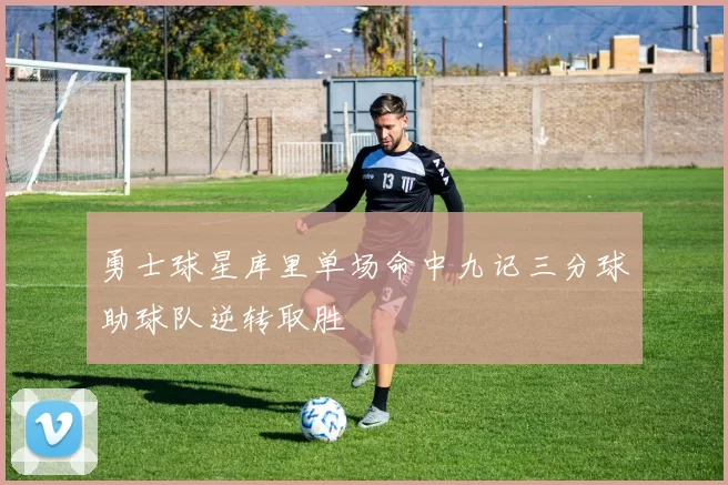 勇士球星库里单场命中九记三分球助球队逆转取胜