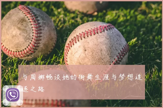与周娜畅谈她的街舞生涯与梦想追逐之路