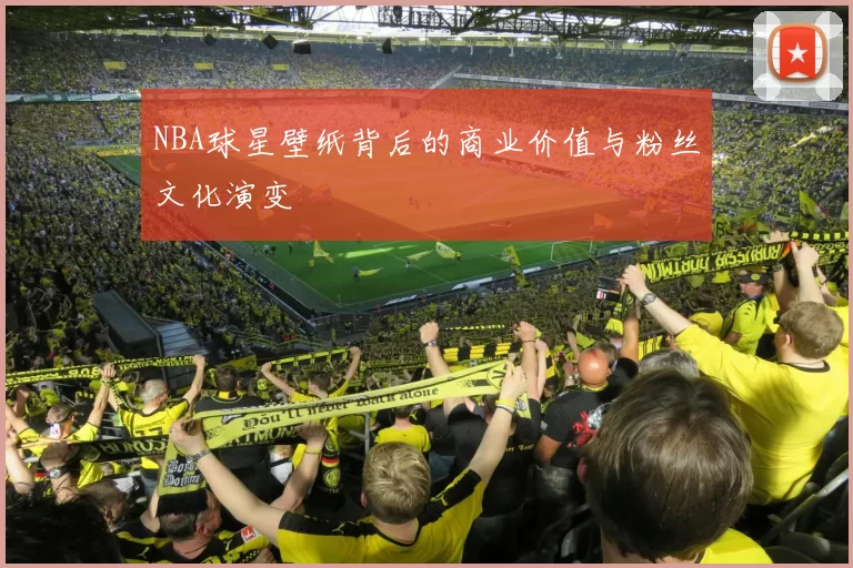 NBA球星壁纸背后的商业价值与粉丝文化演变