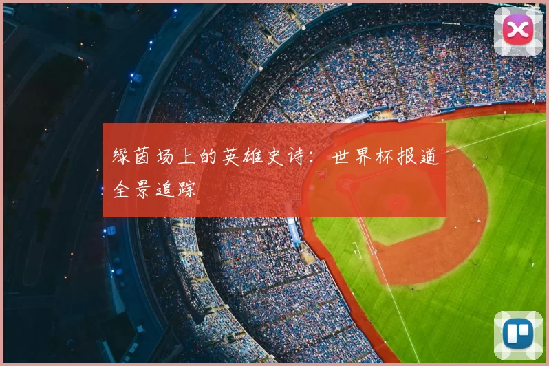 绿茵场上的英雄史诗：世界杯报道全景追踪