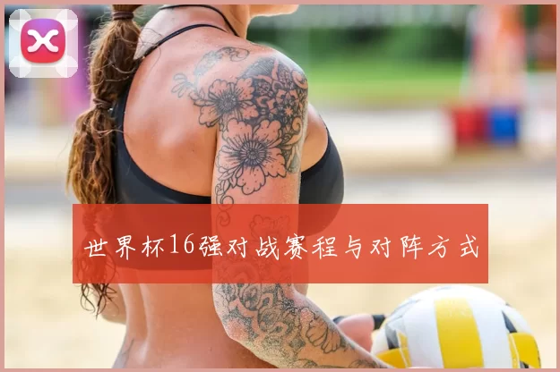 世界杯16强对战赛程与对阵方式