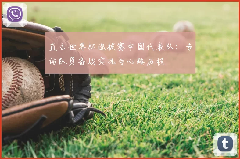 直击世界杯选拔赛中国代表队:专访队员备战实况与心路历程