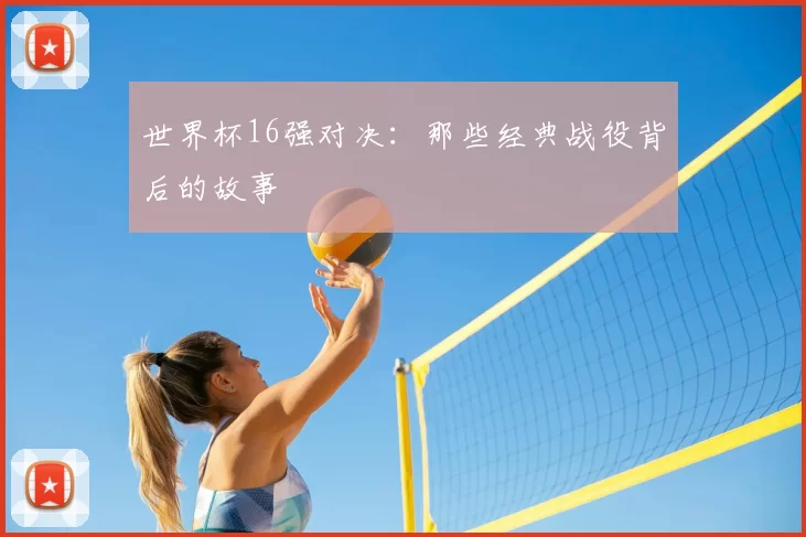世界杯16强对决:那些经典战役背后的故事