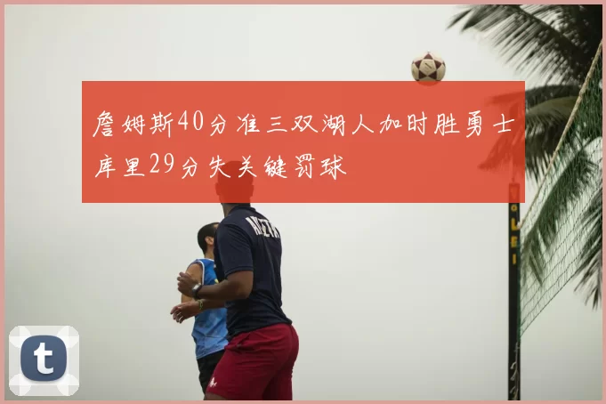 詹姆斯40分准三双湖人加时胜勇士库里29分失关键罚球