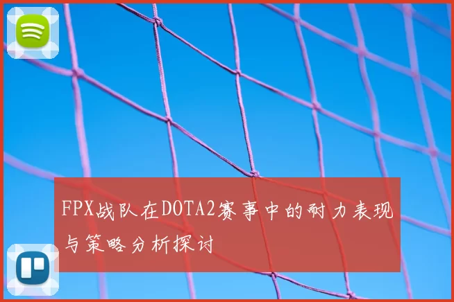 FPX战队在DOTA2赛事中的耐力表现与策略分析探讨