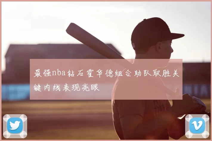 最强nba钻石霍华德组合助队取胜关键内线表现亮眼