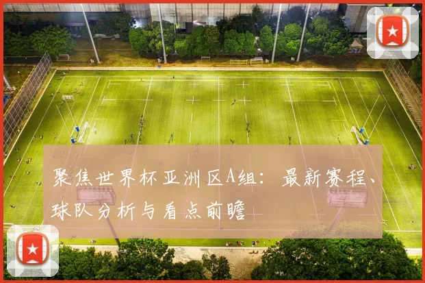 聚焦世界杯亚洲区A组：最新赛程、球队分析与看点前瞻