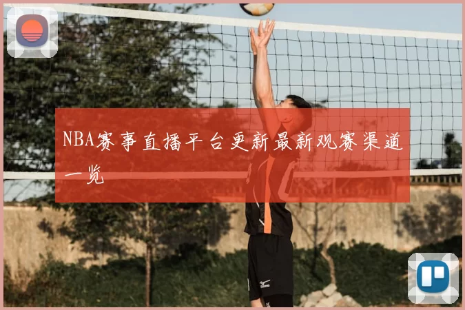 NBA赛事直播平台更新最新观赛渠道一览