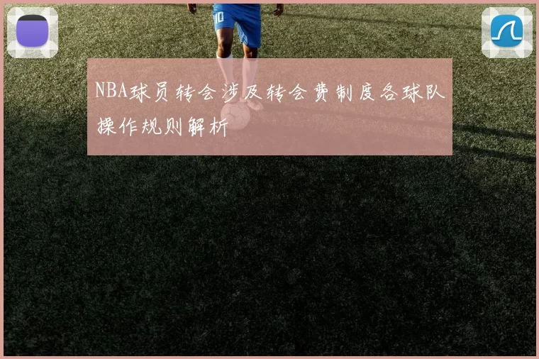 NBA球员转会涉及转会费制度各球队操作规则解析