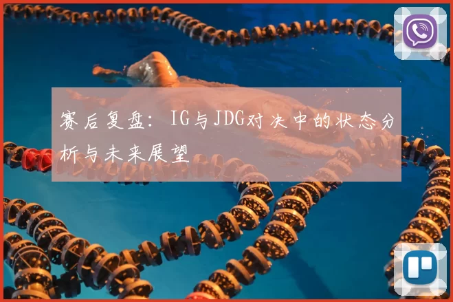 赛后复盘：IG与JDG对决中的状态分析与未来展望
