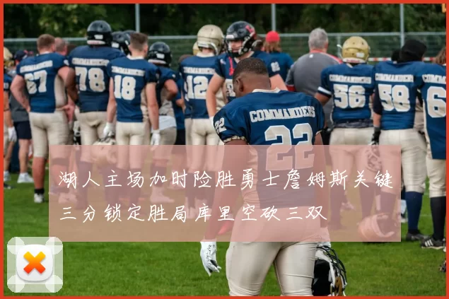 湖人主场加时险胜勇士詹姆斯关键三分锁定胜局库里空砍三双