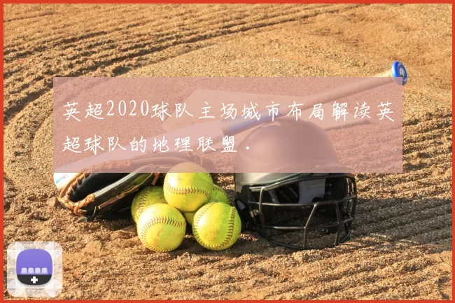 英超2020球队主场城市布局解读英超球队的地理联盟 .