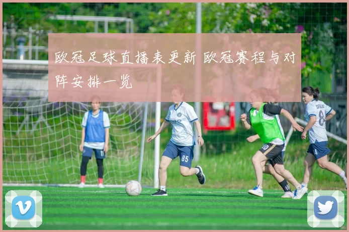 欧冠足球直播表更新 欧冠赛程与对阵安排一览