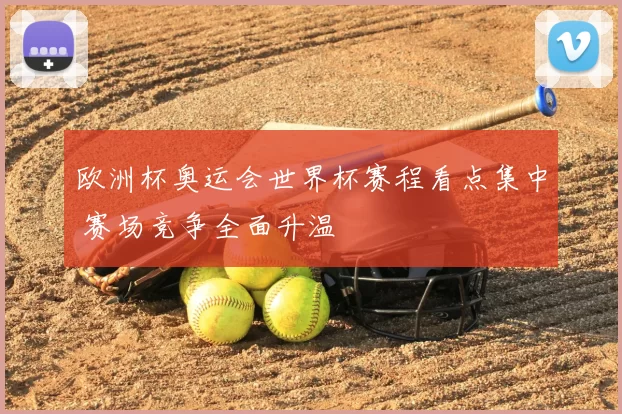 欧洲杯奥运会世界杯赛程看点集中 赛场竞争全面升温