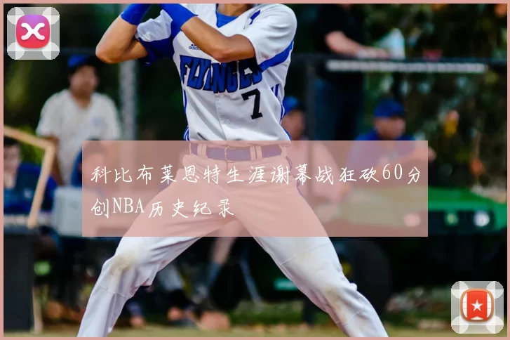 科比布莱恩特生涯谢幕战狂砍60分创NBA历史纪录
