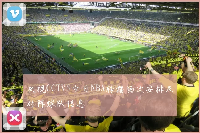 央视CCTV5今日NBA转播场次安排及对阵球队信息