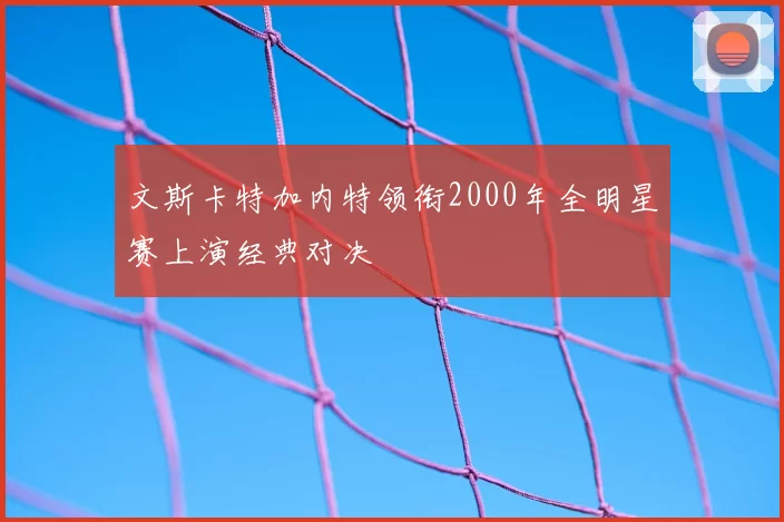 文斯卡特加内特领衔2000年全明星赛上演经典对决