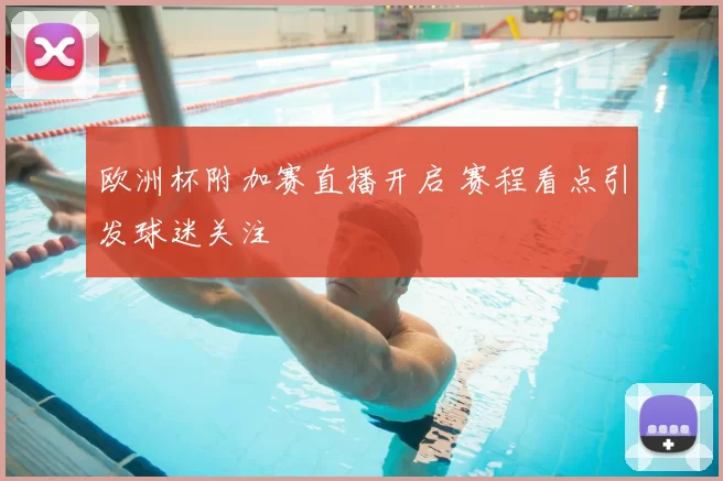欧洲杯附加赛直播开启 赛程看点引发球迷关注