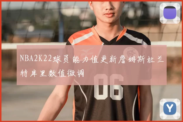 NBA2K22球员能力值更新詹姆斯杜兰特库里数值微调