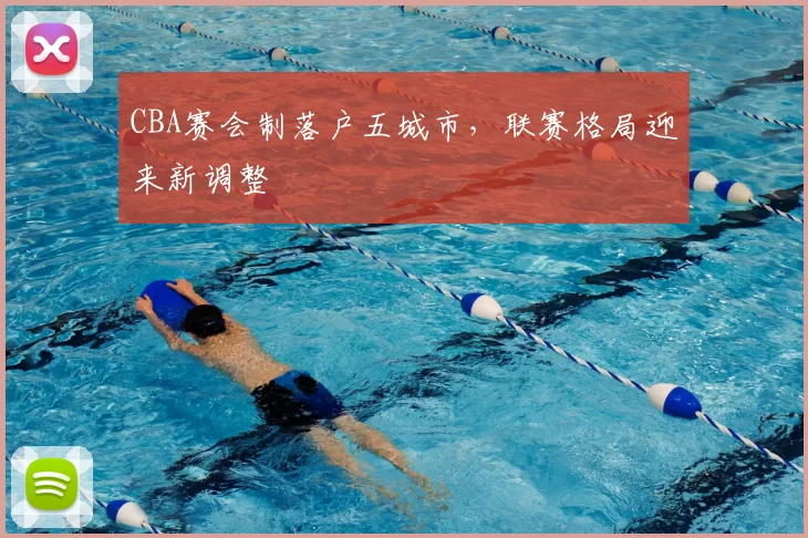 CBA赛会制落户五城市,联赛格局迎来新调整