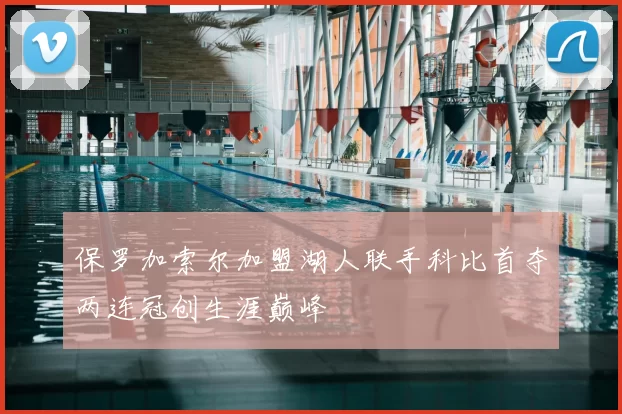 保罗加索尔加盟湖人联手科比首夺两连冠创生涯巅峰