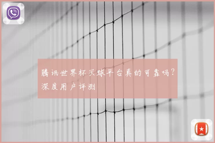 腾讯世界杯买球平台真的可靠吗？深度用户评测