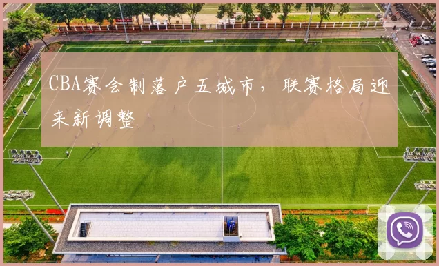 CBA赛会制落户五城市,联赛格局迎来新调整