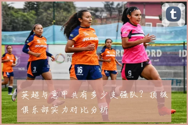 英超与意甲共有多少支强队？顶级俱乐部实力对比分析