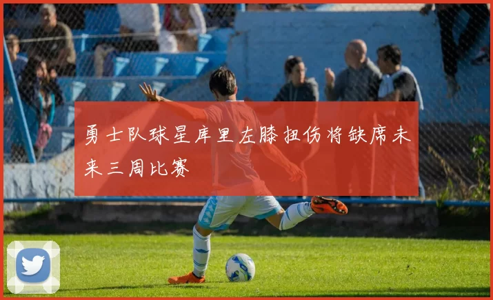 勇士队球星库里左膝扭伤将缺席未来三周比赛