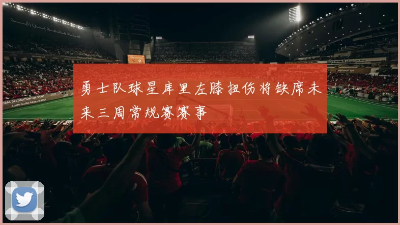 勇士队球星库里左膝扭伤将缺席未来三周常规赛赛事
