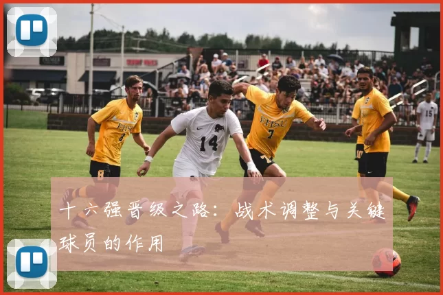 十六强晋级之路:战术调整与关键球员的作用
