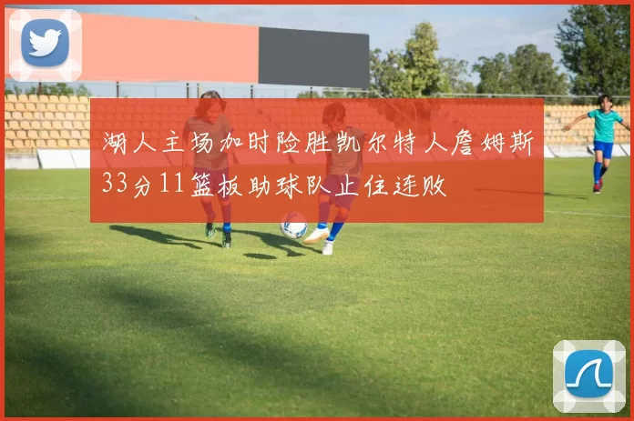 湖人主场加时险胜凯尔特人詹姆斯33分11篮板助球队止住连败